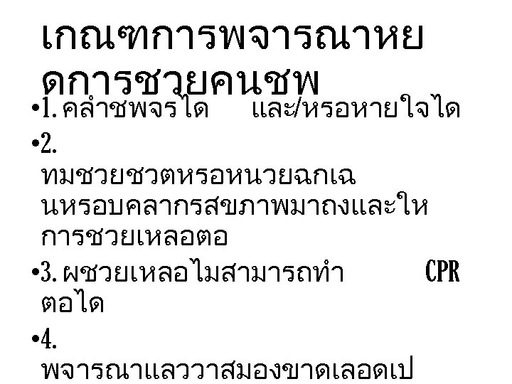 เกณฑการพจารณาหย ดการชวยคนชพ • 1. คลำชพจรได และ/หรอหายใจได • 2. ทมชวยชวตหรอหนวยฉกเฉ นหรอบคลากรสขภาพมาถงและให การชวยเหลอตอ • 3. ผชวยเหลอไมสามารถทำ