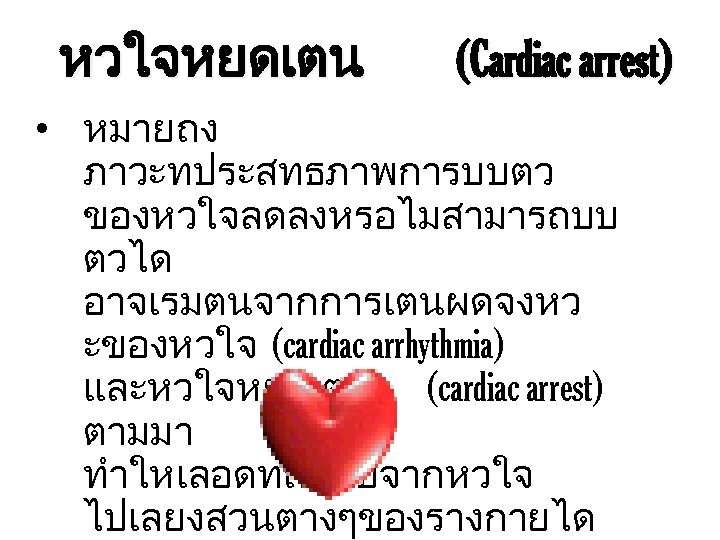 หวใจหยดเตน (Cardiac arrest) • หมายถง ภาวะทประสทธภาพการบบตว ของหวใจลดลงหรอไมสามารถบบ ตวได อาจเรมตนจากการเตนผดจงหว ะของหวใจ (cardiac arrhythmia) และหวใจหยดเตน (cardiac