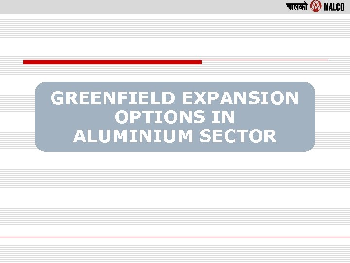 GREENFIELD EXPANSION OPTIONS IN ALUMINIUM SECTOR 