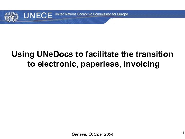 Using UNe. Docs to facilitate the transition to electronic, paperless, invoicing Geneva, October 2004