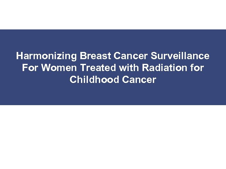 Harmonizing Breast Cancer Surveillance For Women Treated with Radiation for Childhood Cancer 