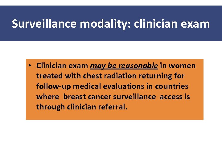 Surveillance modality: clinician exam • Clinician exam may be reasonable in women treated with