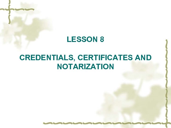 LESSON 8 CREDENTIALS, CERTIFICATES AND NOTARIZATION 