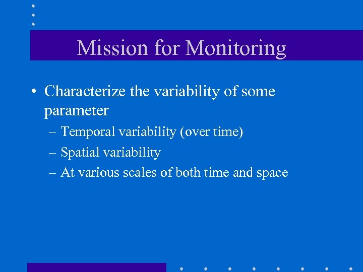 Mission for Monitoring • Characterize the variability of some parameter – Temporal variability (over