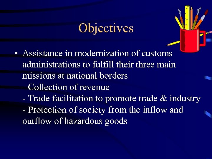 Objectives • Assistance in modernization of customs administrations to fulfill their three main missions