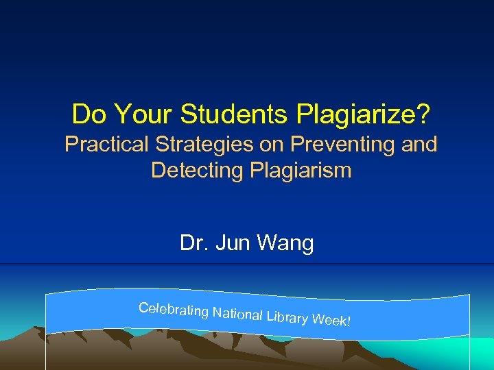 Do Your Students Plagiarize? Practical Strategies on Preventing and Detecting Plagiarism Dr. Jun Wang