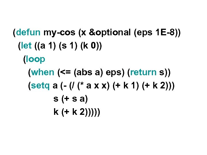(defun my-cos (x &optional (eps 1 E-8)) (let ((a 1) (s 1) (k 0))