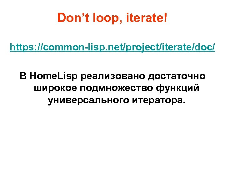 Don’t loop, iterate! https: //common-lisp. net/project/iterate/doc/ В Home. Lisp реализовано достаточно широкое подмножество функций