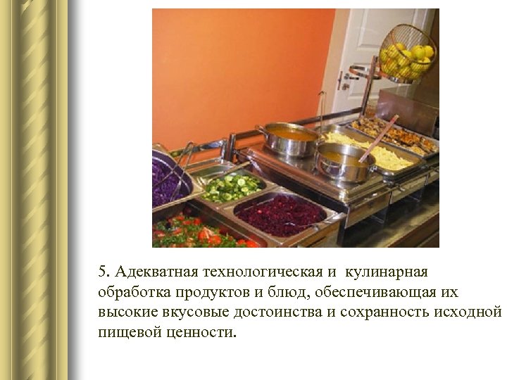 5. Адекватная технологическая и кулинарная обработка продуктов и блюд, обеспечивающая их высокие вкусовые достоинства