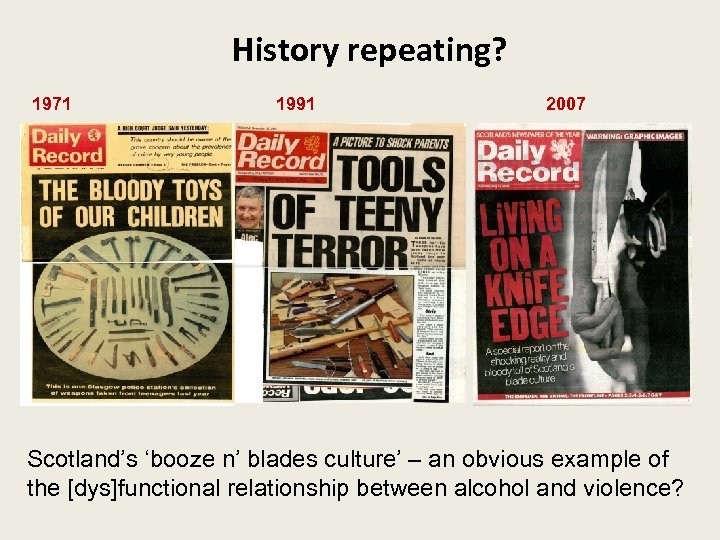 History repeating? 1971 1991 2007 Scotland’s ‘booze n’ blades culture’ – an obvious example