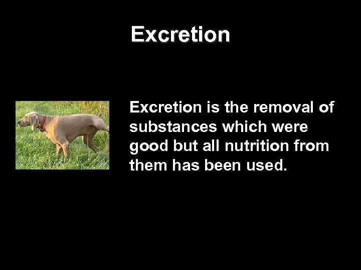 Excretion is the removal of substances which were good but all nutrition from them