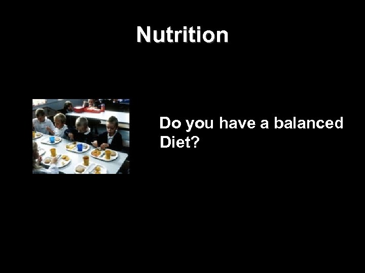 Nutrition Do you have a balanced Diet? 