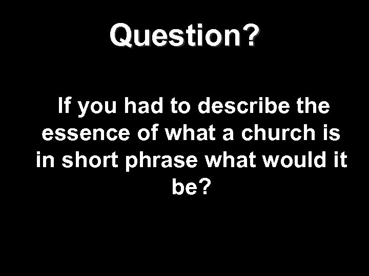 Question? If you had to describe the essence of what a church is in