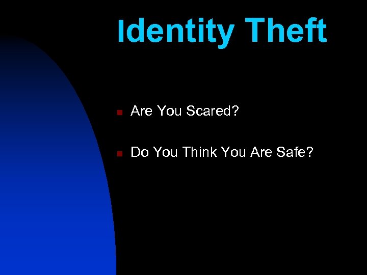 Identity Theft n Are You Scared? n Do You Think You Are Safe? 