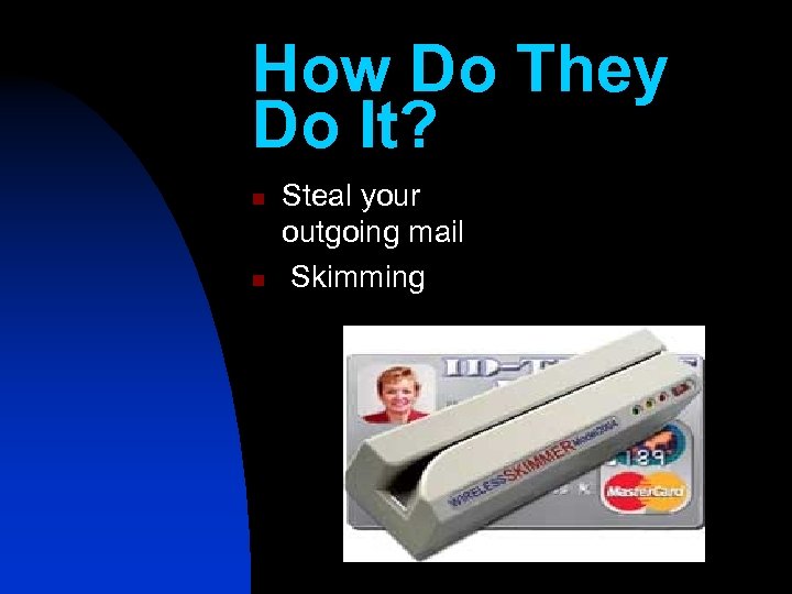 How Do They Do It? n n Steal your outgoing mail Skimming 