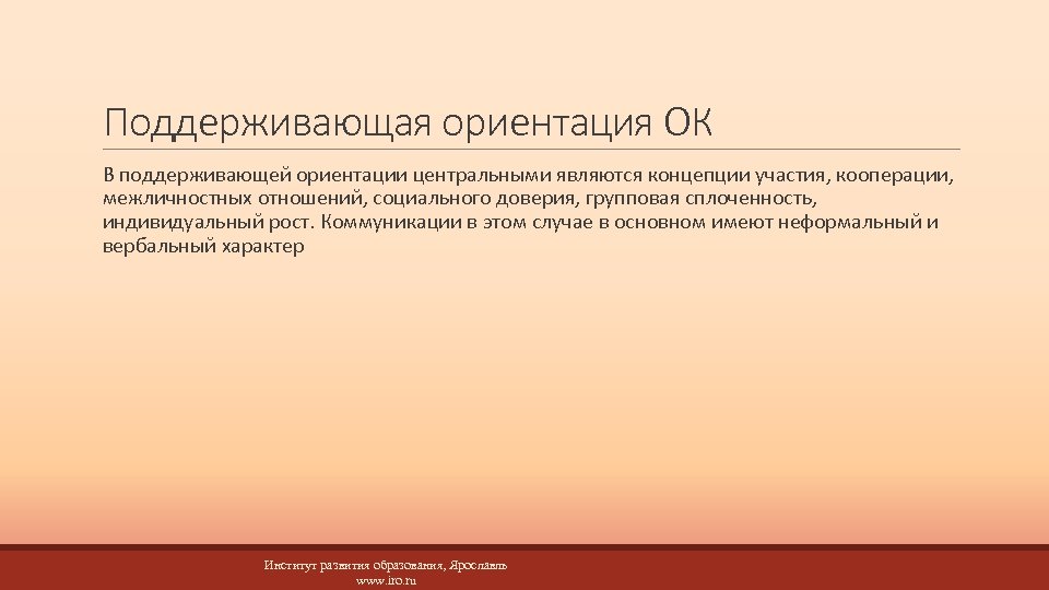 Поддерживающая ориентация ОК В поддерживающей ориентации центральными являются концепции участия, кооперации, межличностных отношений, социального