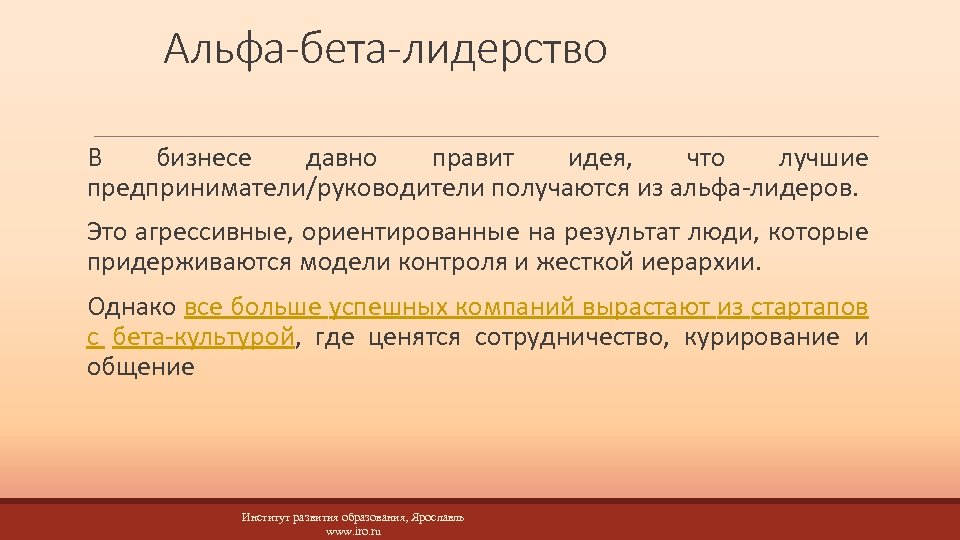 Альфа-бета-лидерство В бизнесе давно правит идея, что лучшие предприниматели/руководители получаются из альфа-лидеров. Это агрессивные,