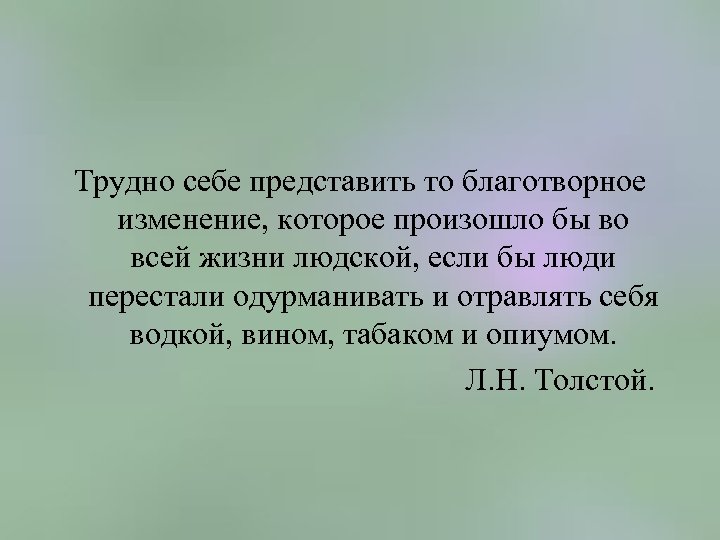 Трудно себе представить то благотворное изменение, которое произошло бы во всей жизни людской, если