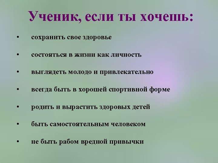 Ученик, если ты хочешь: • сохранить свое здоровье • состояться в жизни как личность