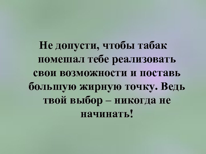 Не допусти, чтобы табак помешал тебе реализовать свои возможности и поставь большую жирную точку.