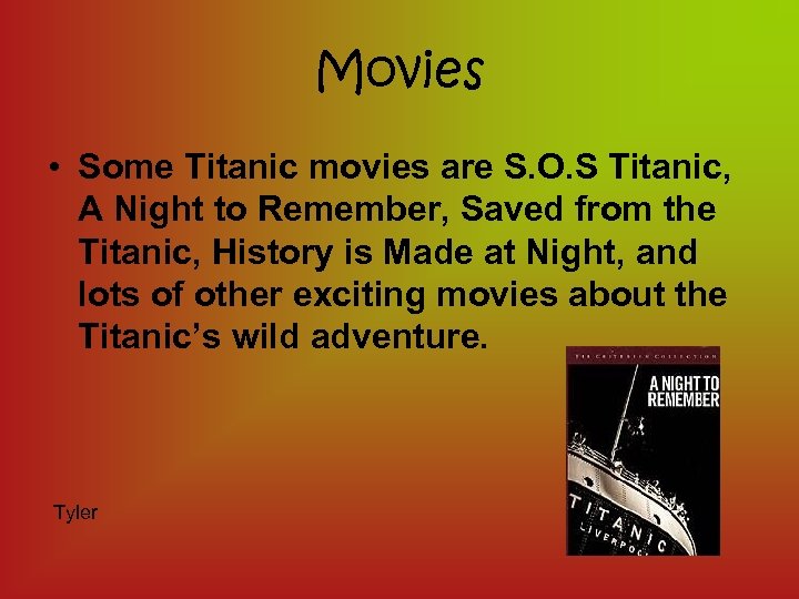 Movies • Some Titanic movies are S. O. S Titanic, A Night to Remember,