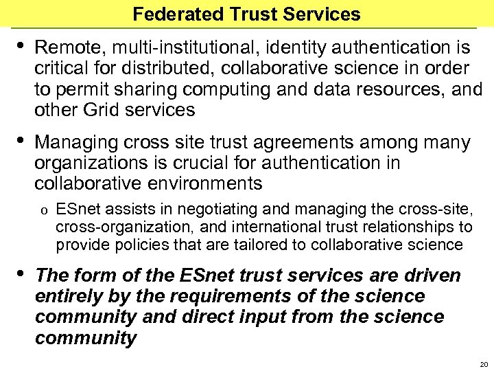 Federated Trust Services • Remote, multi-institutional, identity authentication is critical for distributed, collaborative science