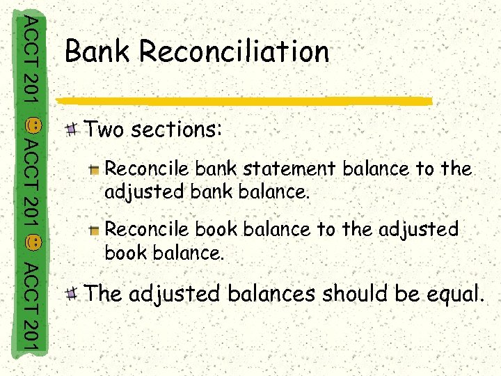ACCT 201 Bank Reconciliation ACCT 201 Two sections: Reconcile bank statement balance to the