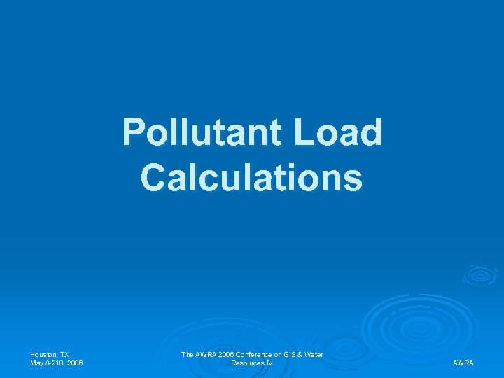 Pollutant Load Calculations Houston, TX May 8 -210, 2006 The AWRA 2006 Conference on