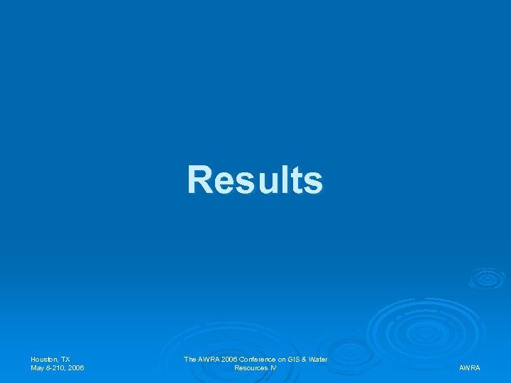 Results Houston, TX May 8 -210, 2006 The AWRA 2006 Conference on GIS &
