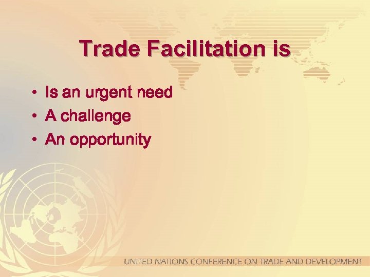 Trade Facilitation is • Is an urgent need • A challenge • An opportunity