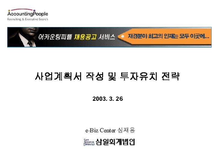 사업계획서 작성 및 투자유치 전략 2003. 3. 26 e-Biz Center 심재용 