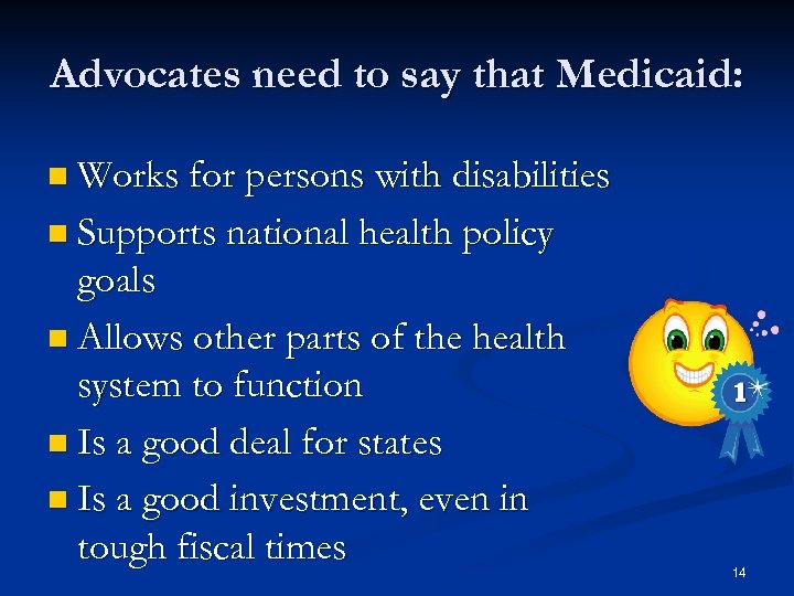 Advocates need to say that Medicaid: n Works for persons with disabilities n Supports