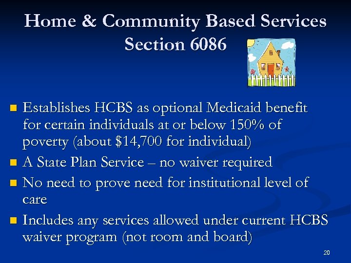 Home & Community Based Services Section 6086 Establishes HCBS as optional Medicaid benefit for