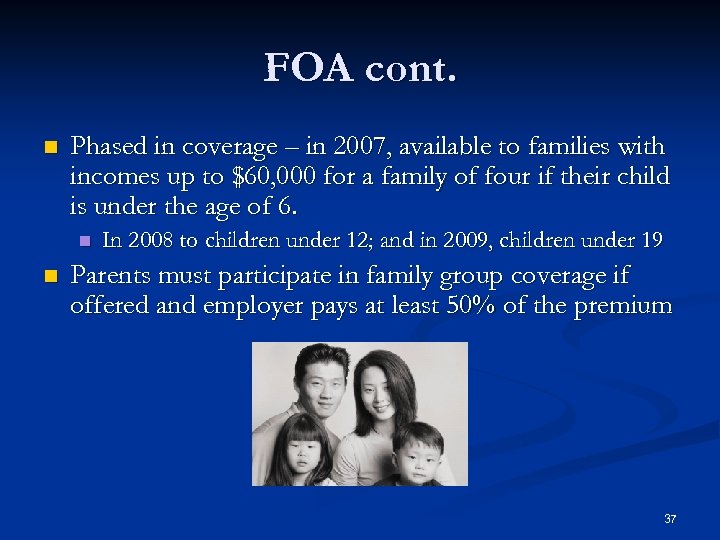 FOA cont. n Phased in coverage – in 2007, available to families with incomes