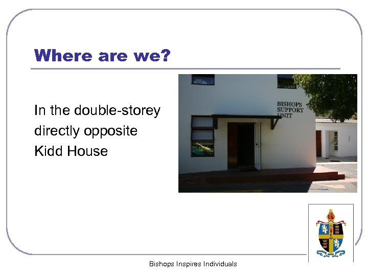 Where are we? In the double-storey directly opposite Kidd House Bishops Inspires Individuals 