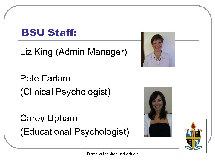 BSU Staff: Liz King (Admin Manager) Pete Farlam (Clinical Psychologist) Carey Upham (Educational Psychologist)