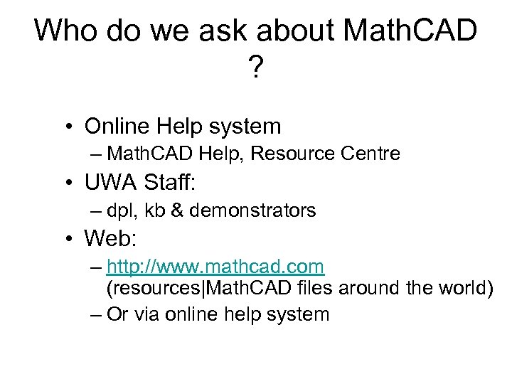 Who do we ask about Math. CAD ? • Online Help system – Math.
