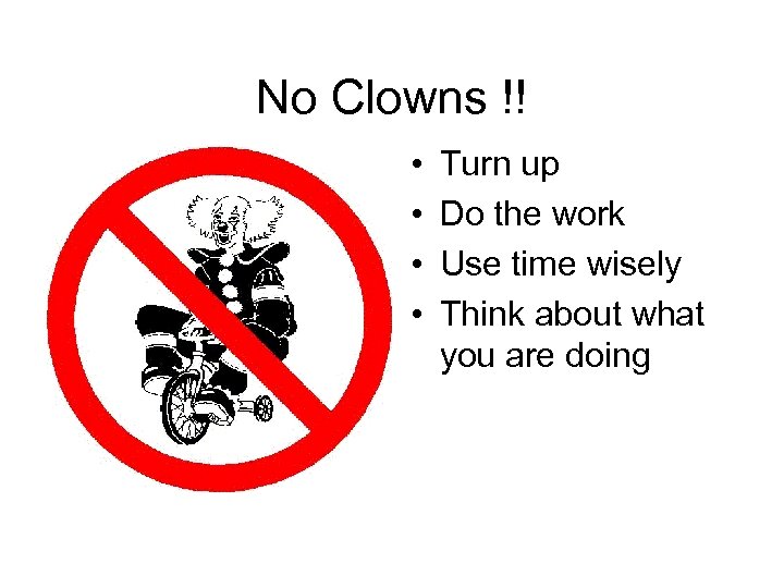 No Clowns !! • • Turn up Do the work Use time wisely Think