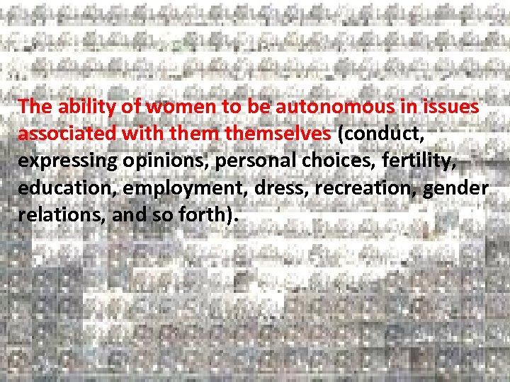 The ability of women to be autonomous in issues associated with themselves (conduct, expressing