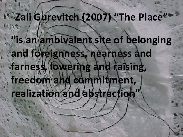 Zali Gurevitch (2007) “The Place” “is an ambivalent site of belonging and foreignness, nearness