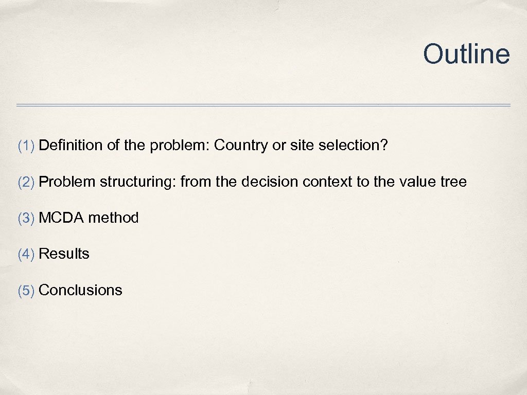 Outline (1) Definition of the problem: Country or site selection? (2) Problem structuring: from