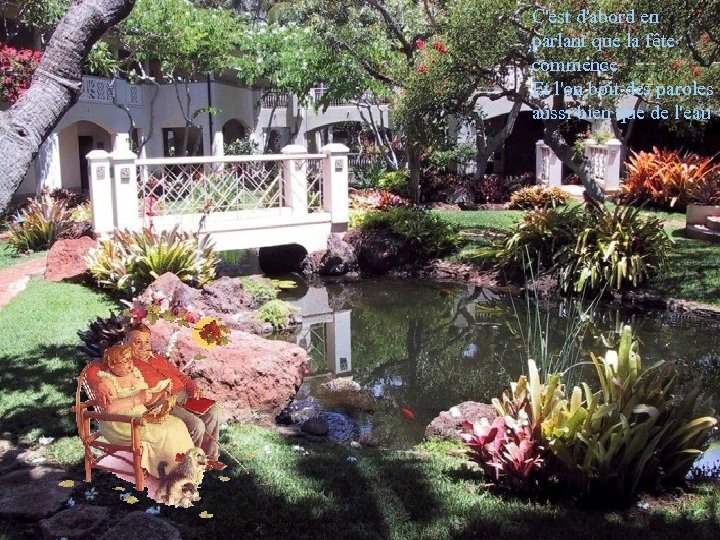 C'est d'abord en parlant que la fête commence Et l'on boit des paroles aussi