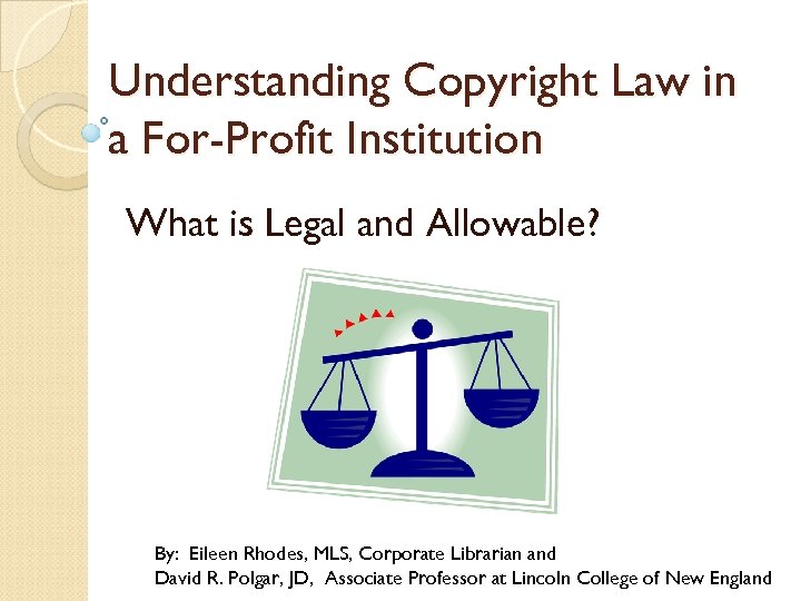 Understanding Copyright Law in a For-Profit Institution What is Legal and Allowable? By: Eileen