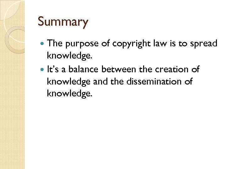 Summary The purpose of copyright law is to spread knowledge. It’s a balance between