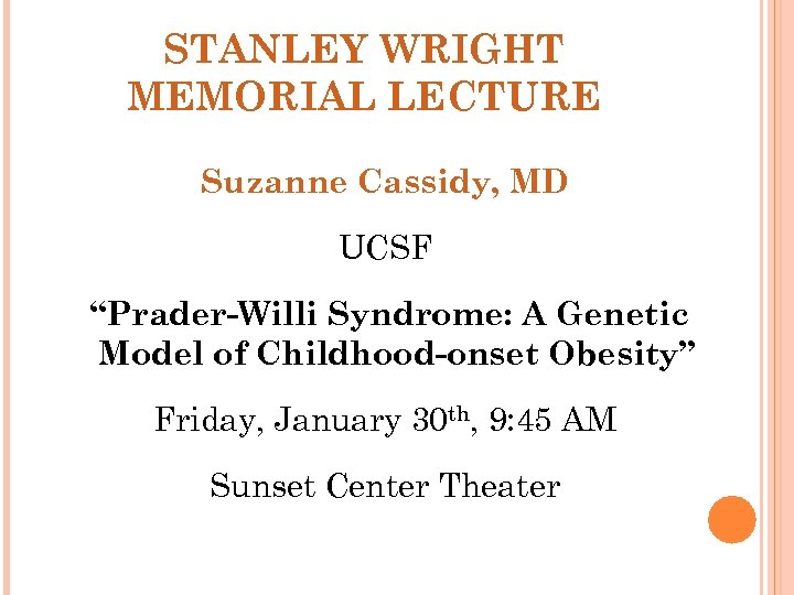 STANLEY WRIGHT MEMORIAL LECTURE Suzanne Cassidy, MD UCSF “Prader-Willi Syndrome: A Genetic Model of