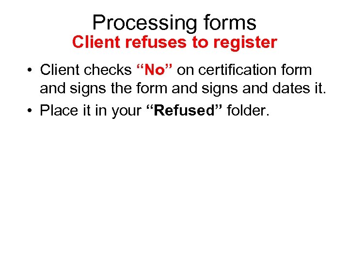 Processing forms Client refuses to register • Client checks “No” on certification form and
