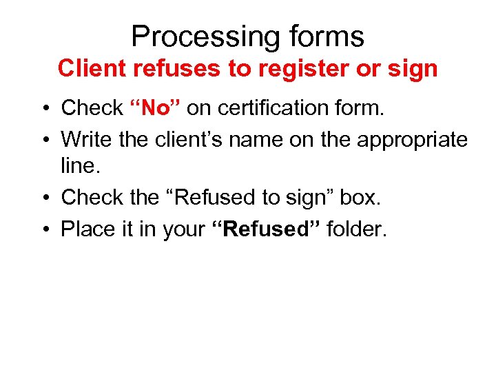 Processing forms Client refuses to register or sign • Check “No” on certification form.
