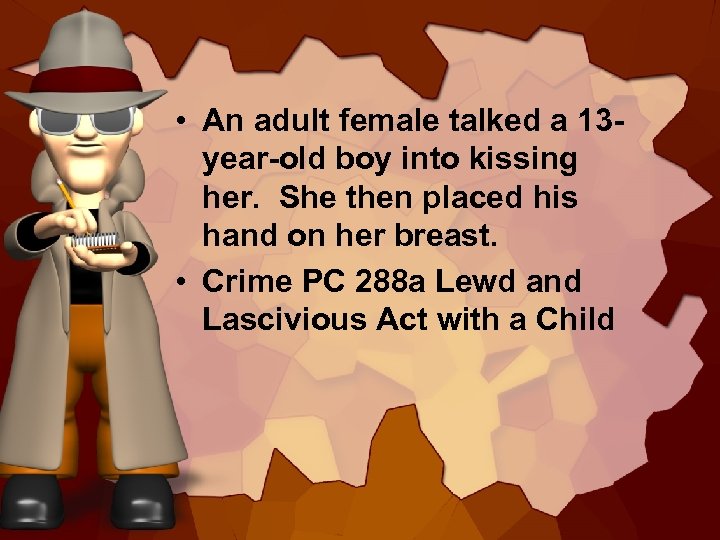  • An adult female talked a 13 year-old boy into kissing her. She