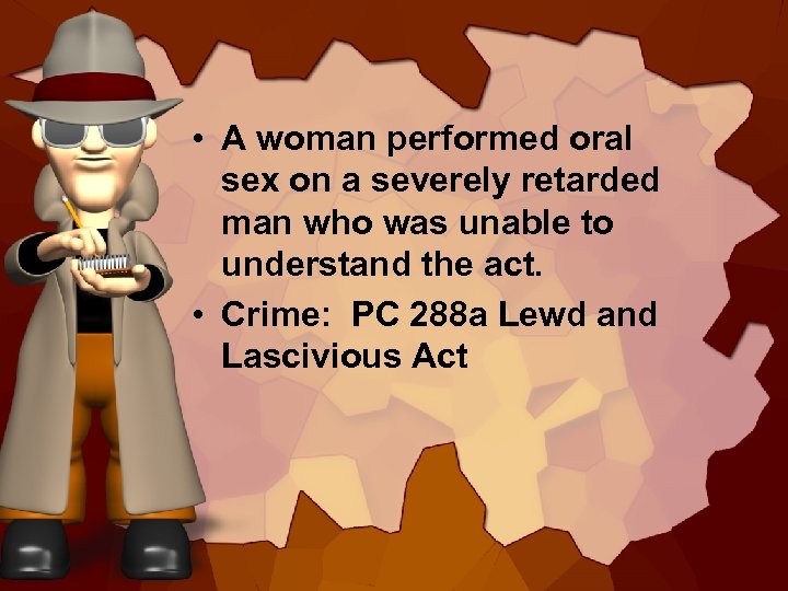  • A woman performed oral sex on a severely retarded man who was