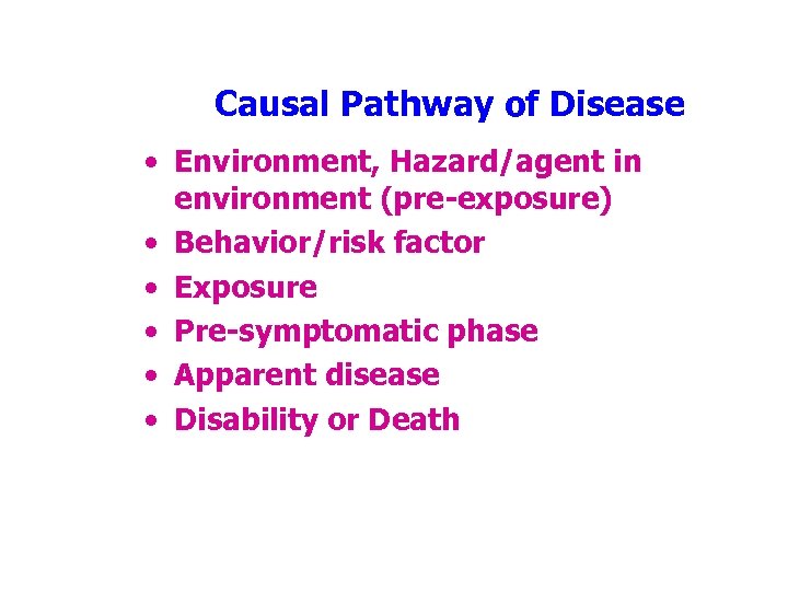 Causal Pathway of Disease • Environment, Hazard/agent in environment (pre-exposure) • Behavior/risk factor •